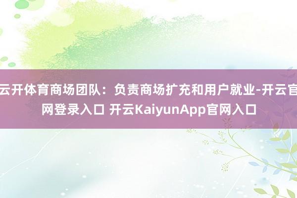云开体育商场团队：负责商场扩充和用户就业-开云官网登录入口 开云KaiyunApp官网入口
