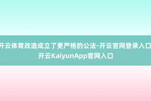 开云体育改造成立了更严格的公法-开云官网登录入口 开云KaiyunApp官网入口