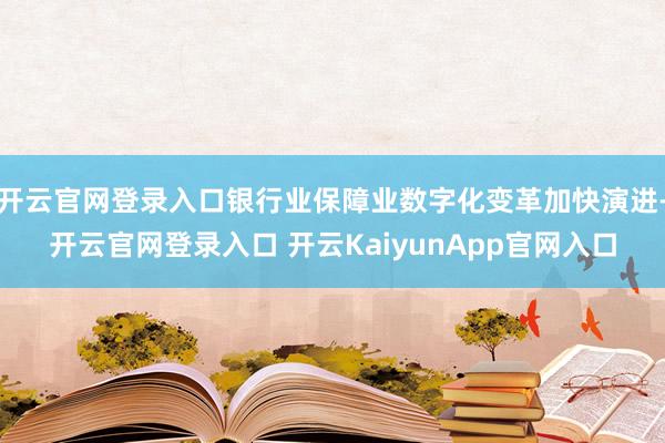 开云官网登录入口银行业保障业数字化变革加快演进-开云官网登录入口 开云KaiyunApp官网入口