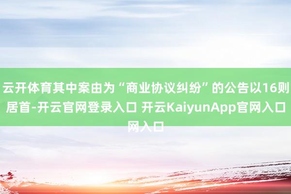 云开体育其中案由为“商业协议纠纷”的公告以16则居首-开云官网登录入口 开云KaiyunApp官网入口