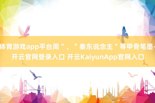 体育游戏app平台周＂、＂秦东说念主＂等甲骨笔墨-开云官网登录入口 开云KaiyunApp官网入口