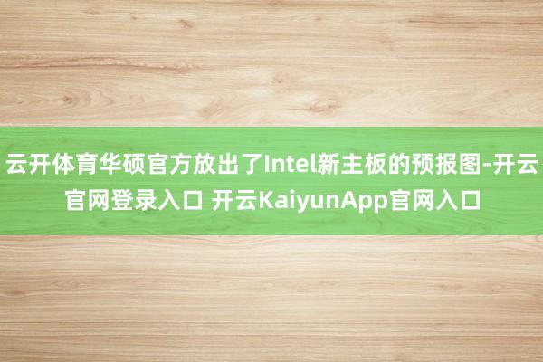 云开体育华硕官方放出了Intel新主板的预报图-开云官网登录入口 开云KaiyunApp官网入口