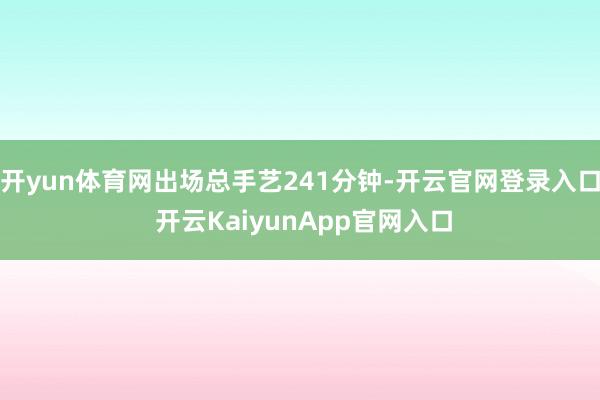 开yun体育网出场总手艺241分钟-开云官网登录入口 开云KaiyunApp官网入口