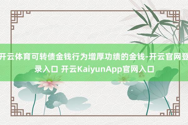 开云体育可转债金钱行为增厚功绩的金钱-开云官网登录入口 开云KaiyunApp官网入口