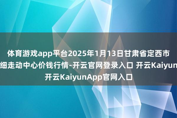 体育游戏app平台2025年1月13日甘肃省定西市简易马铃薯详细走动中心价钱行情-开云官网登录入口 开云KaiyunApp官网入口