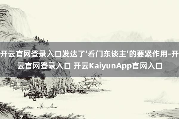 开云官网登录入口发达了‘看门东谈主’的要紧作用-开云官网登录入口 开云KaiyunApp官网入口