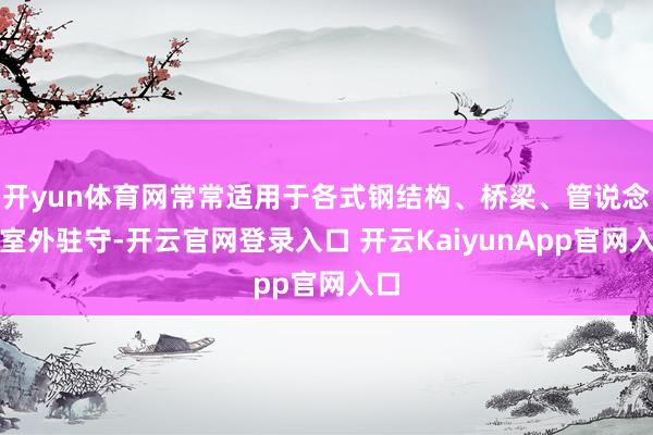 开yun体育网常常适用于各式钢结构、桥梁、管说念等室外驻守-开云官网登录入口 开云KaiyunApp官网入口