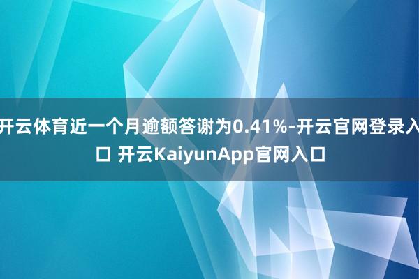 开云体育近一个月逾额答谢为0.41%-开云官网登录入口 开云KaiyunApp官网入口