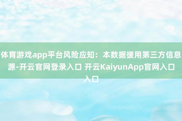 体育游戏app平台风险应知：本数据援用第三方信息源-开云官网登录入口 开云KaiyunApp官网入口