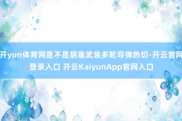 开yun体育网是不是胡塞武装多轮导弹热切-开云官网登录入口 开云KaiyunApp官网入口
