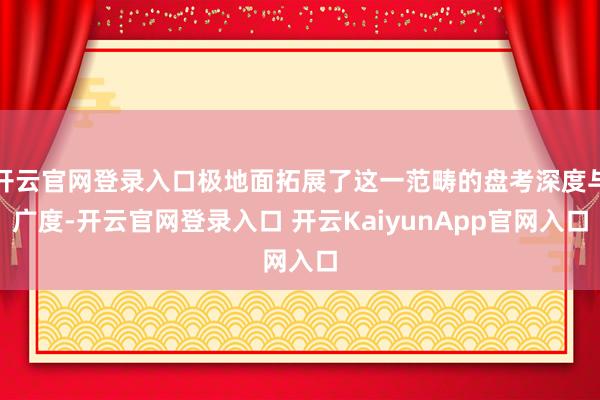 开云官网登录入口极地面拓展了这一范畴的盘考深度与广度-开云官网登录入口 开云KaiyunApp官网入口