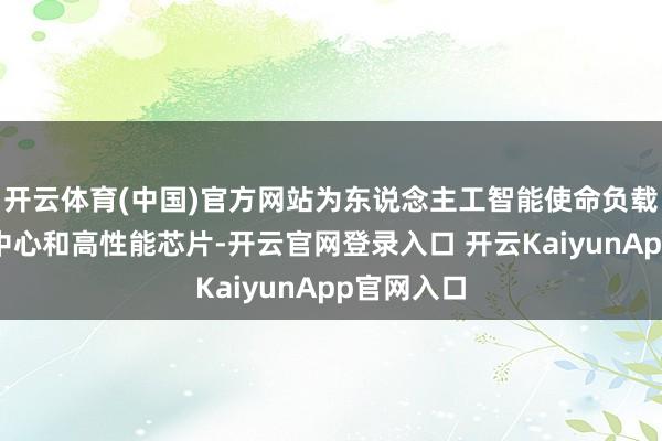开云体育(中国)官方网站为东说念主工智能使命负载提供数据中心和高性能芯片-开云官网登录入口 开云KaiyunApp官网入口