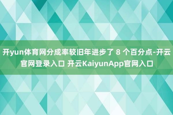 开yun体育网分成率较旧年进步了 8 个百分点-开云官网登录入口 开云KaiyunApp官网入口