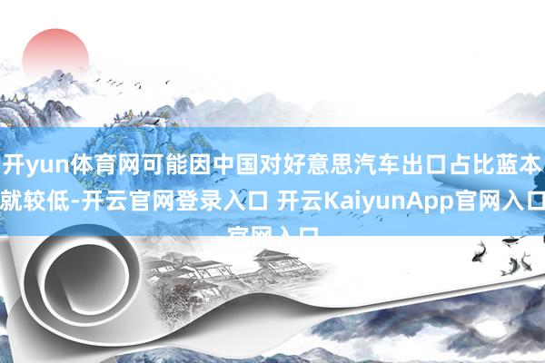 开yun体育网可能因中国对好意思汽车出口占比蓝本就较低-开云官网登录入口 开云KaiyunApp官网入口