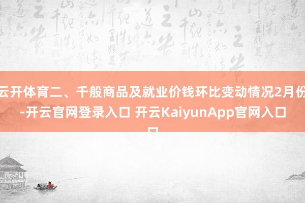 云开体育二、千般商品及就业价钱环比变动情况2月份-开云官网登录入口 开云KaiyunApp官网入口