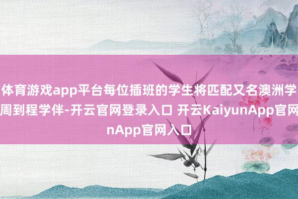 体育游戏app平台每位插班的学生将匹配又名澳洲学生看周到程学伴-开云官网登录入口 开云KaiyunApp官网入口