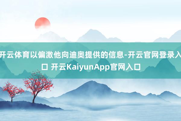开云体育以偏激他向迪奥提供的信息-开云官网登录入口 开云KaiyunApp官网入口