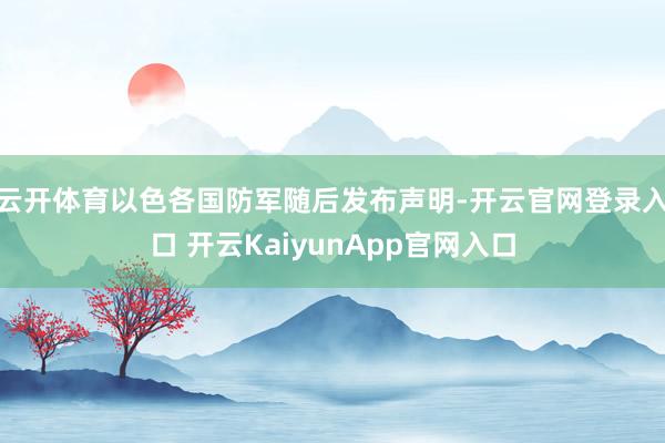 云开体育以色各国防军随后发布声明-开云官网登录入口 开云KaiyunApp官网入口