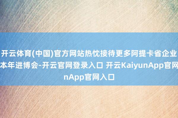 开云体育(中国)官方网站热忱接待更多阿提卡省企业亮相本年进博会-开云官网登录入口 开云KaiyunApp官网入口