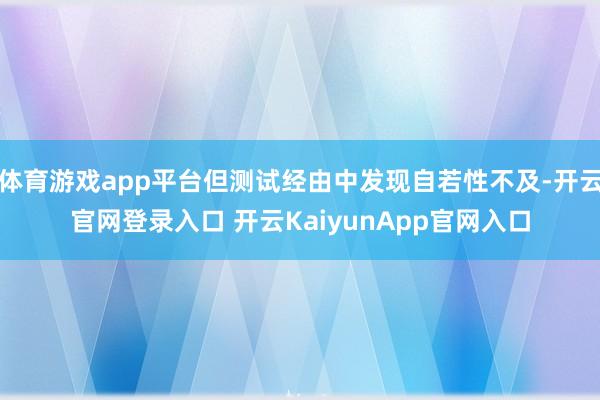 体育游戏app平台但测试经由中发现自若性不及-开云官网登录入口 开云KaiyunApp官网入口