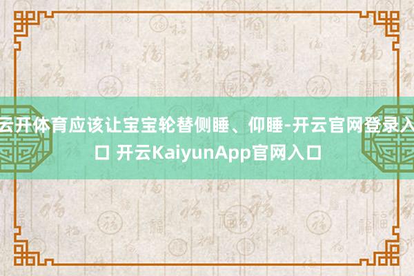 云开体育应该让宝宝轮替侧睡、仰睡-开云官网登录入口 开云KaiyunApp官网入口