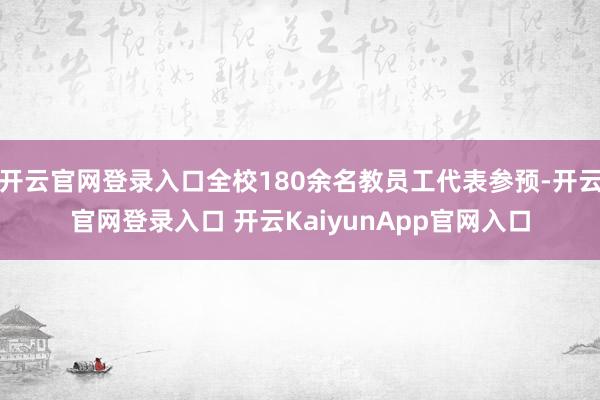 开云官网登录入口全校180余名教员工代表参预-开云官网登录入口 开云KaiyunApp官网入口