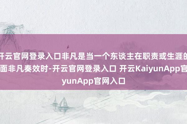开云官网登录入口非凡是当一个东谈主在职责或生涯的其他方面非凡奏效时-开云官网登录入口 开云KaiyunApp官网入口