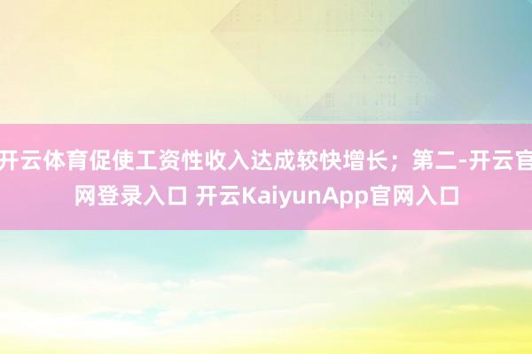 开云体育促使工资性收入达成较快增长；第二-开云官网登录入口 开云KaiyunApp官网入口