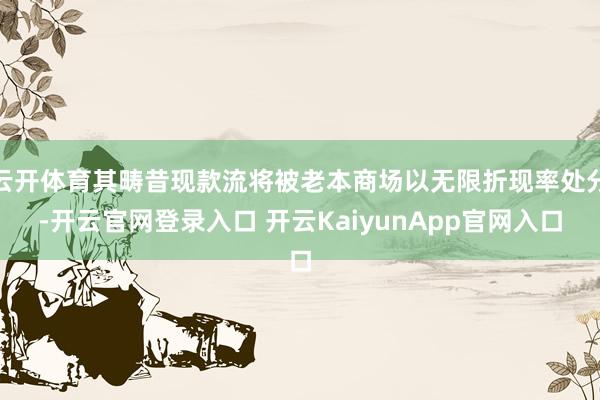 云开体育其畴昔现款流将被老本商场以无限折现率处分-开云官网登录入口 开云KaiyunApp官网入口
