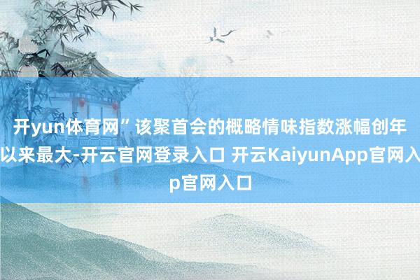 开yun体育网”　　该聚首会的概略情味指数涨幅创年头以来最大-开云官网登录入口 开云KaiyunApp官网入口