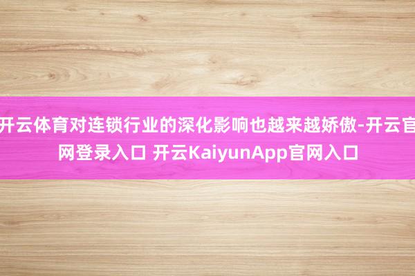 开云体育对连锁行业的深化影响也越来越娇傲-开云官网登录入口 开云KaiyunApp官网入口