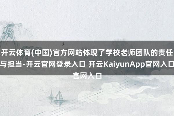 开云体育(中国)官方网站体现了学校老师团队的责任与担当-开云官网登录入口 开云KaiyunApp官网入口