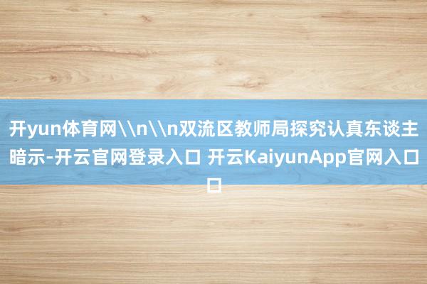 开yun体育网\n\n双流区教师局探究认真东谈主暗示-开云官网登录入口 开云KaiyunApp官网入口