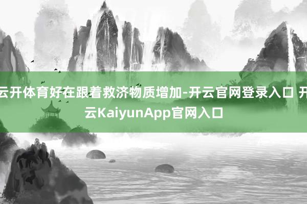 云开体育好在跟着救济物质增加-开云官网登录入口 开云KaiyunApp官网入口