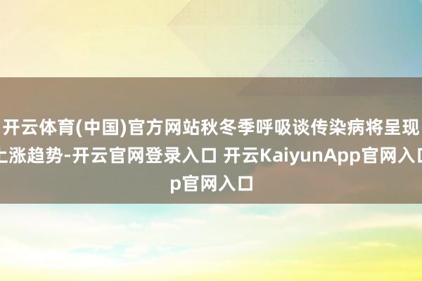 开云体育(中国)官方网站秋冬季呼吸谈传染病将呈现上涨趋势-开云官网登录入口 开云KaiyunApp官网入口