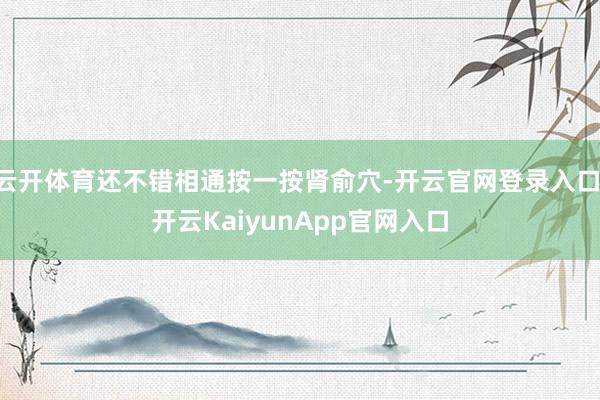 云开体育还不错相通按一按肾俞穴-开云官网登录入口 开云KaiyunApp官网入口