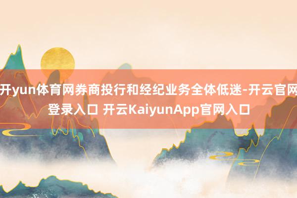 开yun体育网券商投行和经纪业务全体低迷-开云官网登录入口 开云KaiyunApp官网入口