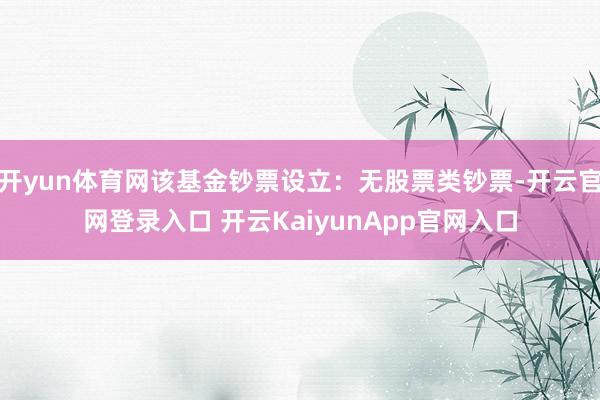 开yun体育网该基金钞票设立:无股票类钞票-开云官网登录入口 开云KaiyunApp官网入口