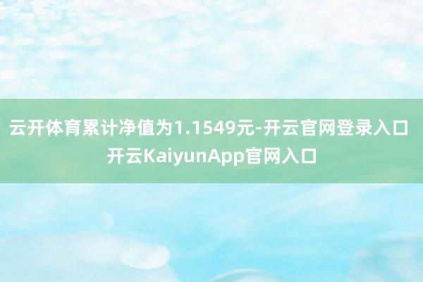云开体育累计净值为1.1549元-开云官网登录入口 开云KaiyunApp官网入口