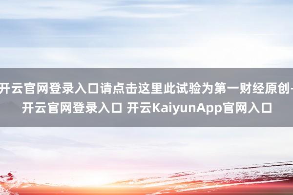 开云官网登录入口请点击这里此试验为第一财经原创-开云官网登录入口 开云KaiyunApp官网入口