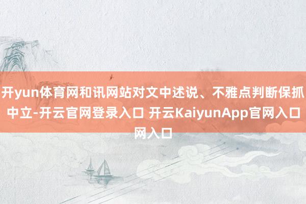 开yun体育网和讯网站对文中述说、不雅点判断保抓中立-开云官网登录入口 开云KaiyunApp官网入口