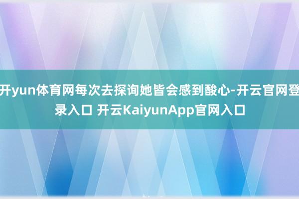 开yun体育网每次去探询她皆会感到酸心-开云官网登录入口 开云KaiyunApp官网入口