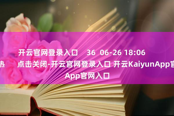 开云官网登录入口    36  06-26 18:06     一财最热      点击关闭-开云官网登录入口 开云KaiyunApp官网入口