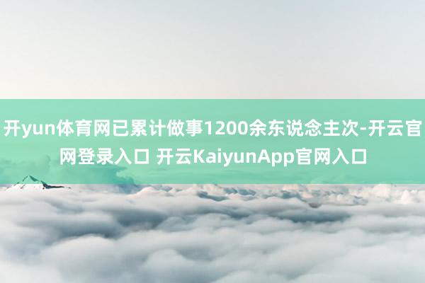 开yun体育网已累计做事1200余东说念主次-开云官网登录入口 开云KaiyunApp官网入口