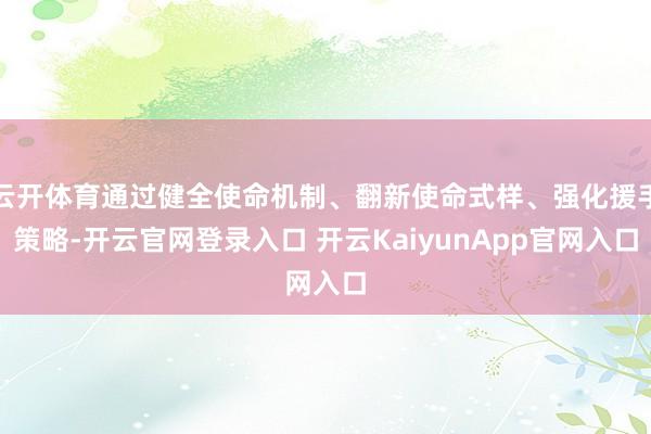 云开体育通过健全使命机制、翻新使命式样、强化援手策略-开云官网登录入口 开云KaiyunApp官网入口