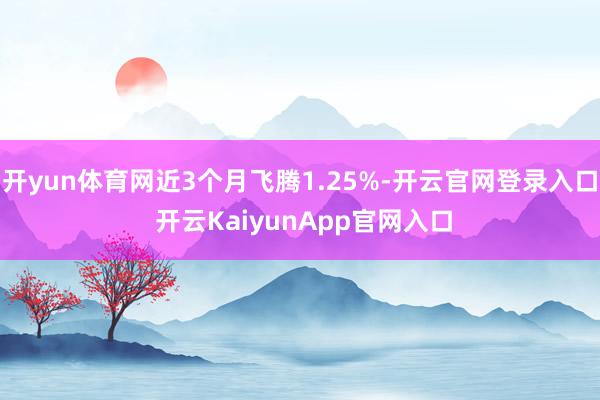 开yun体育网近3个月飞腾1.25%-开云官网登录入口 开云KaiyunApp官网入口