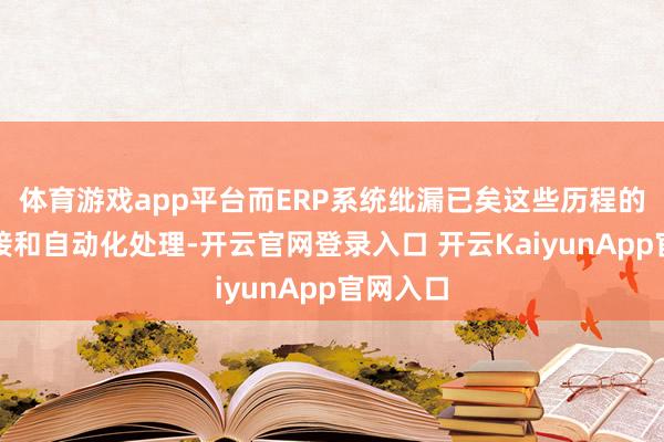 体育游戏app平台而ERP系统纰漏已矣这些历程的无缝对接和自动化处理-开云官网登录入口 开云KaiyunApp官网入口