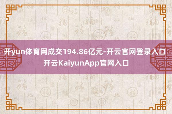 开yun体育网成交194.86亿元-开云官网登录入口 开云KaiyunApp官网入口