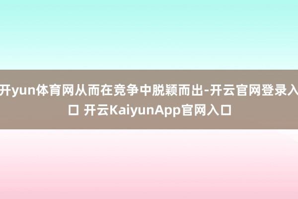 开yun体育网从而在竞争中脱颖而出-开云官网登录入口 开云KaiyunApp官网入口