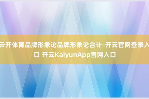 云开体育品牌形象论品牌形象论合计-开云官网登录入口 开云KaiyunApp官网入口